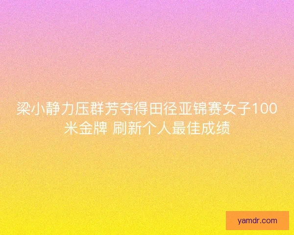 梁小静力压群芳夺得田径亚锦赛女子100米金牌 刷新个人最佳成绩