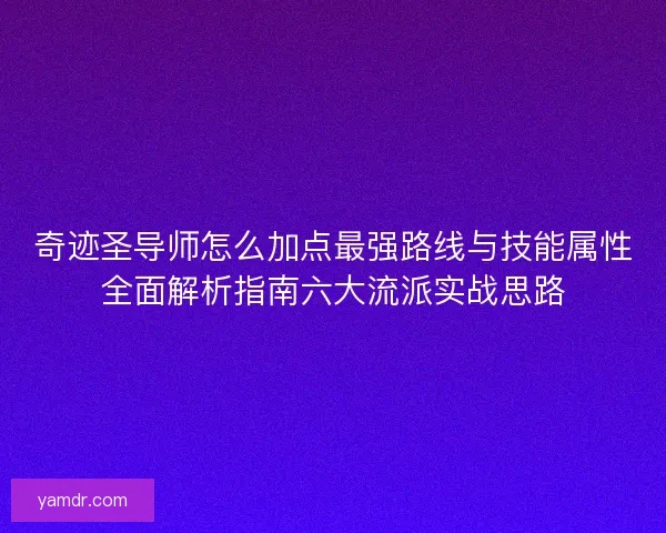 奇迹圣导师怎么加点最强路线与技能属性全面解析指南六大流派实战思路