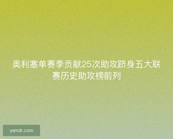 奥利塞单赛季贡献25次助攻跻身五大联赛历史助攻榜前列