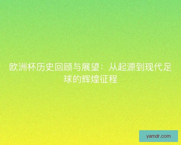 欧洲杯历史回顾与展望：从起源到现代足球的辉煌征程