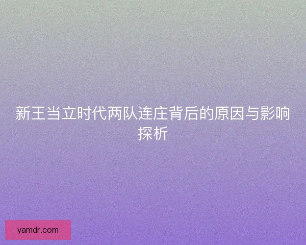 新王当立时代两队连庄背后的原因与影响探析