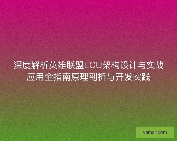 深度解析英雄联盟LCU架构设计与实战应用全指南原理剖析与开发实践